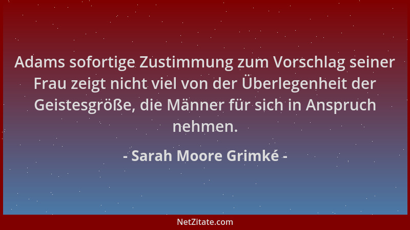 Sarah Moore Grimké - Adams sofortige Zustimmung zum Vorschlag seiner Frau zeigt nicht viel von der Überlegenheit der Geiste...