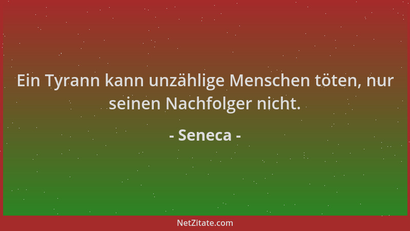 Seneca - Ein Tyrann kann unzählige Menschen töten, nur seinen Nachfolger nicht....