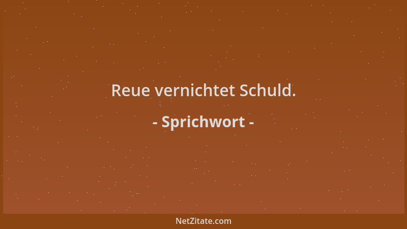 Sprichwort - Reue vernichtet Schuld....