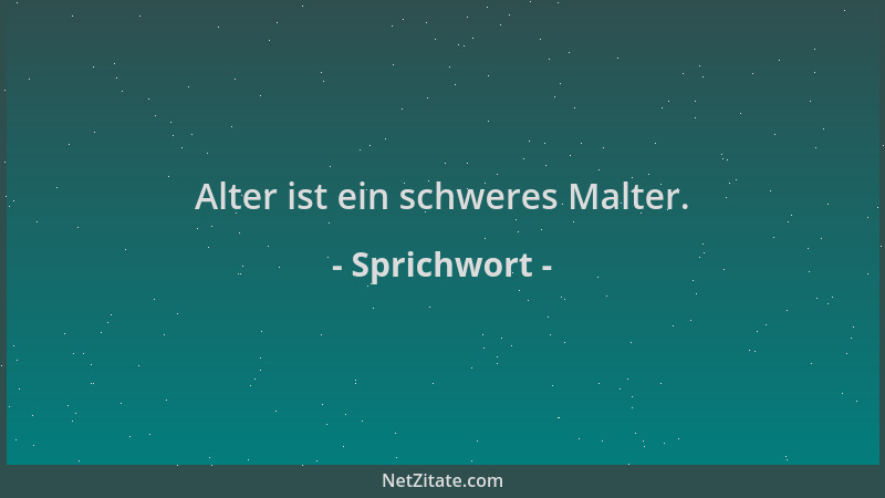 Sprichwort - Alter ist ein schweres Malter....