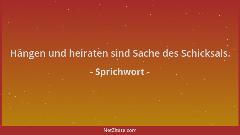 Sprichwort - Hängen und heiraten sind Sache des Schicksals....