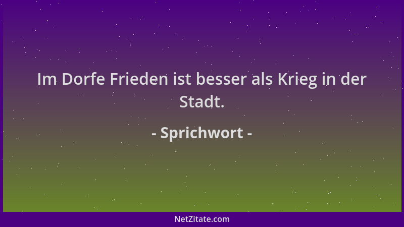 Sprichwort - Im Dorfe Frieden ist besser als Krieg in der Stadt....