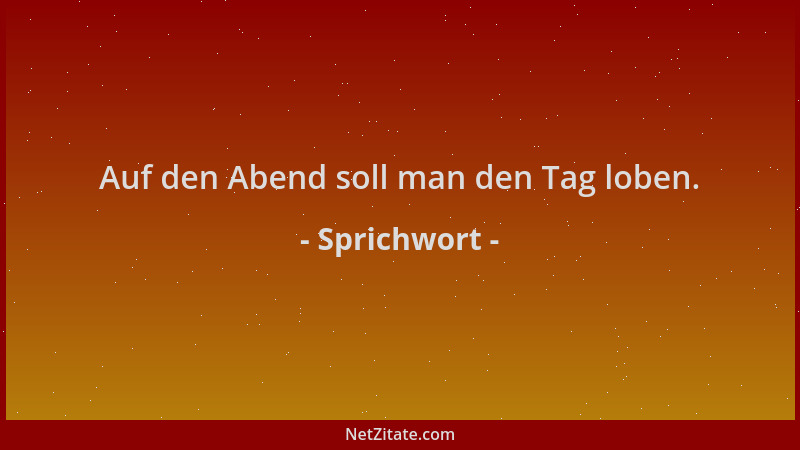 Sprichwort - Auf den Abend soll man den Tag loben....