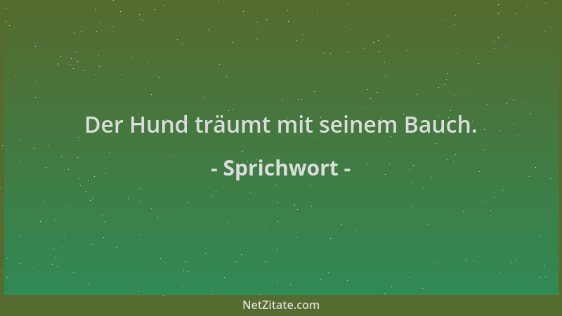 Sprichwort - Der Hund träumt mit seinem Bauch....