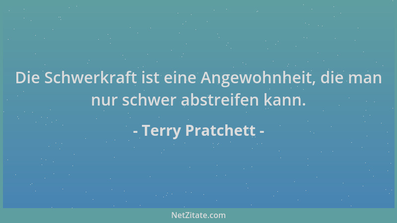 Terry Pratchett - Die Schwerkraft ist eine Angewohnheit, die man nur schwer abstreifen kann....