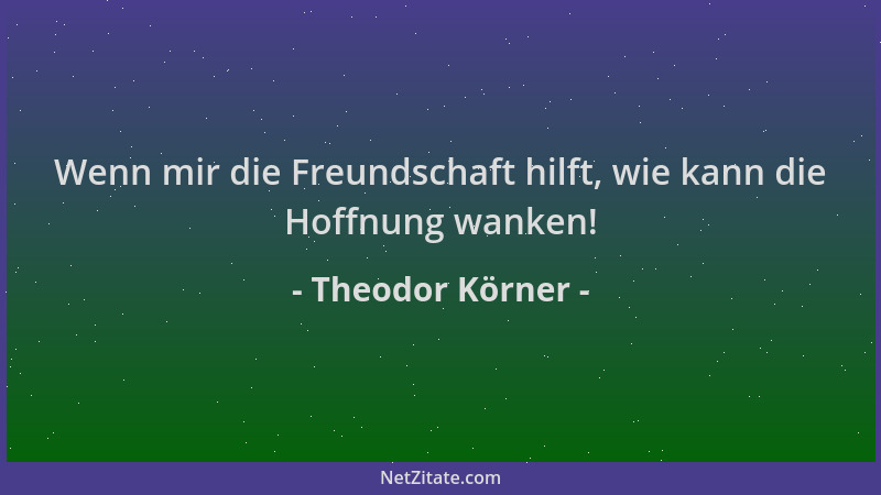 Theodor Körner - Wenn mir die Freundschaft hilft, wie kann die Hoffnung wanken!...