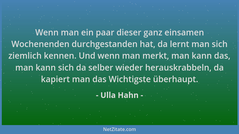 Ulla Hahn - Wenn man ein paar dieser ganz einsamen Wochenenden durchgestanden hat, da lernt man sich ziemlich kennen. Und w...