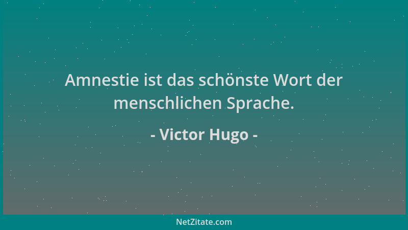 Victor Hugo - Amnestie ist das schönste Wort der menschlichen Sprache....