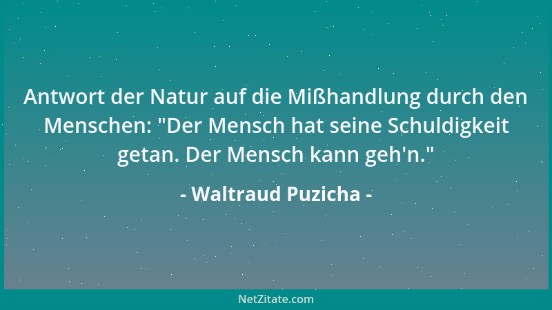 Waltraud Puzicha - Antwort der Natur auf die Mißhandlung durch den Menschen:  "Der Mensch hat seine Schuldigkeit getan. Der...