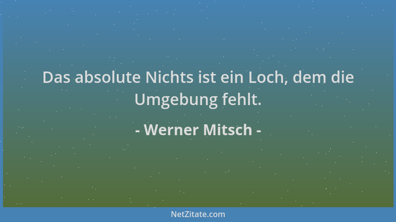 Werner Mitsch - Das absolute Nichts ist ein Loch, dem die Umgebung fehlt....