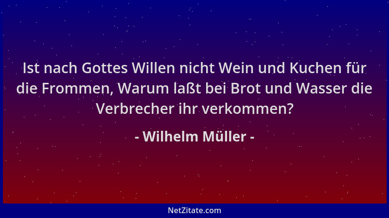 Wilhelm Müller - Ist nach Gottes Willen nicht Wein und Kuchen für die Frommen, Warum laßt bei Brot und Wasser die Verbreche...