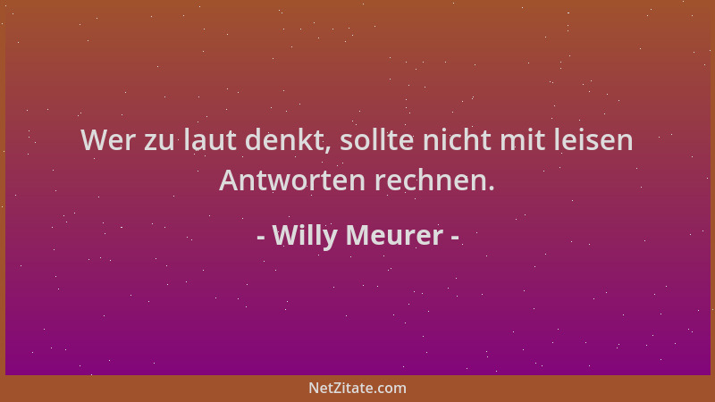 Willy Meurer - Wer zu laut denkt, sollte nicht mit leisen Antworten rechnen....