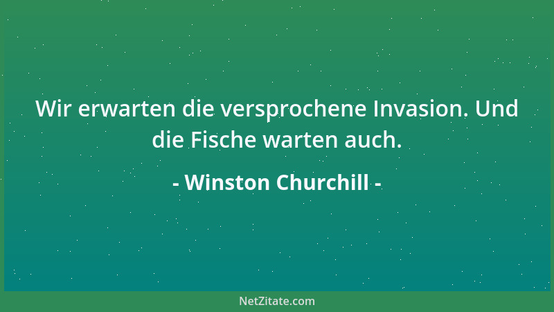 Winston Churchill - Wir erwarten die versprochene Invasion. Und die Fische warten auch....
