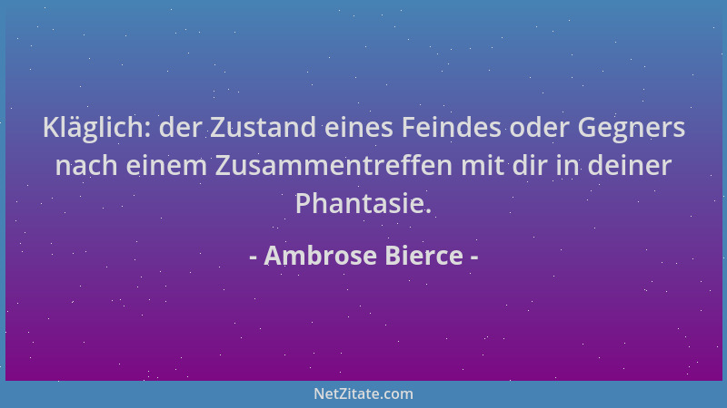 Ambrose Bierce - Kläglich: der Zustand eines Feindes oder Gegners nach einem Zusammentreffen mit dir in deiner Phantasie....