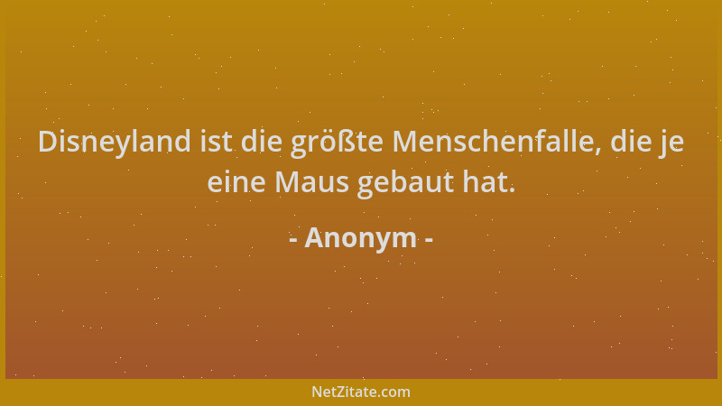 Anonym - Disneyland ist die größte Menschenfalle, die je eine Maus gebaut hat....