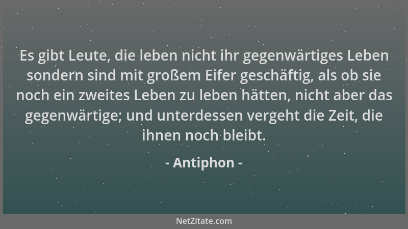 Antiphon - Es gibt Leute, die leben nicht ihr gegenwärtiges Leben sondern sind mit großem Eifer geschäftig, als ob sie noch...