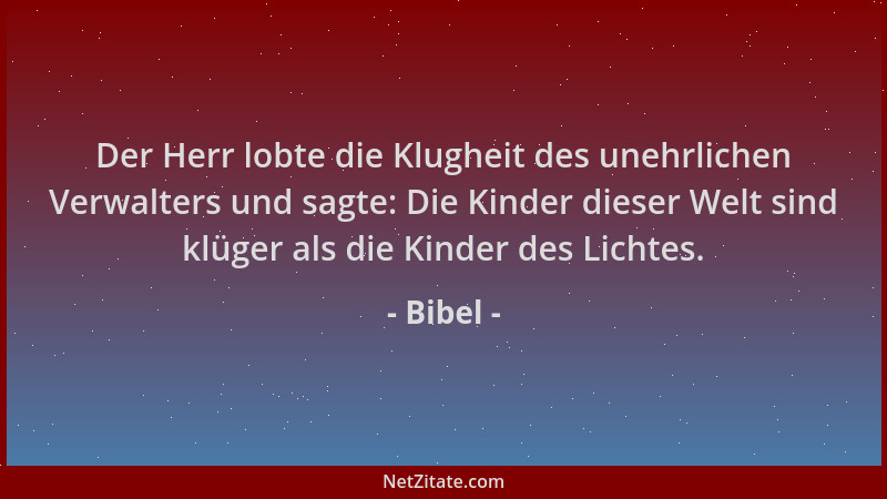 Bibel - Der Herr lobte die Klugheit des unehrlichen Verwalters und sagte: Die Kinder dieser Welt sind klüger als die Kinder...