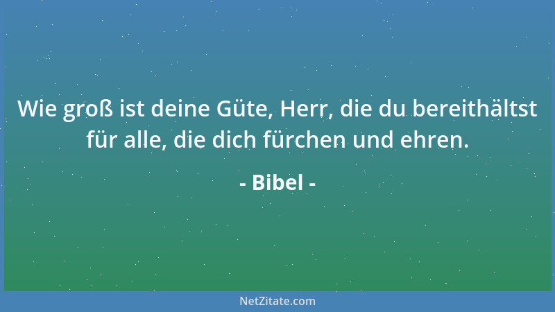 Bibel - Wie groß ist deine Güte, Herr, die du bereithältst für alle, die dich fürchen und ehren....
