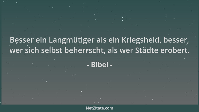 Bibel - Besser ein Langmütiger als ein Kriegsheld, besser, wer sich selbst beherrscht, als wer Städte erobert....