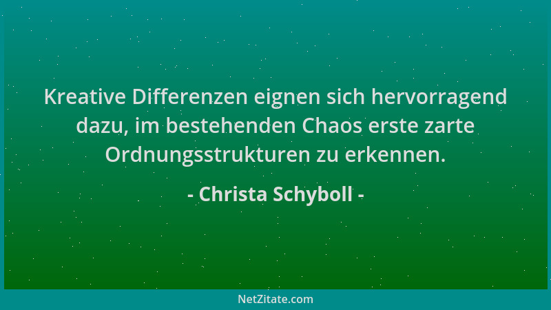 Christa Schyboll - Kreative Differenzen eignen sich hervorragend dazu, im bestehenden Chaos erste zarte Ordnungsstrukturen...
