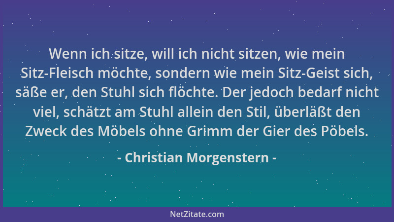 Christian Morgenstern - Wenn ich sitze, will ich nicht sitzen, wie mein Sitz-Fleisch möchte, sondern wie mein Sitz-Geist si...