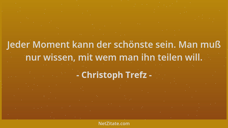 Christoph Trefz - Jeder Moment kann der schönste sein. Man muß nur wissen, mit wem man ihn teilen will....