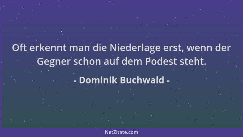 Dominik Buchwald - Oft erkennt man die Niederlage erst, wenn der Gegner schon auf dem Podest steht....