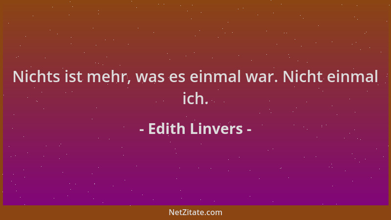Edith Linvers - Nichts ist mehr, was es einmal war. Nicht einmal ich....