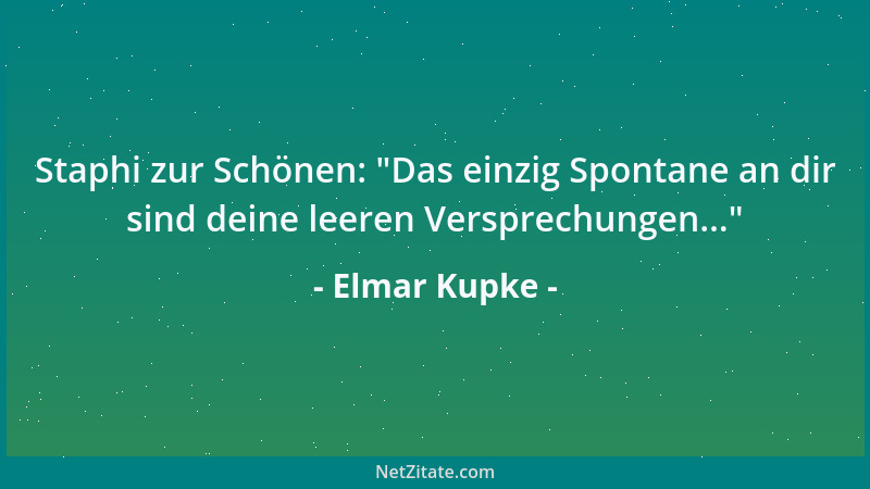 Elmar Kupke - Staphi zur Schönen:  "Das einzig Spontane an dir sind deine leeren Versprechungen... "...