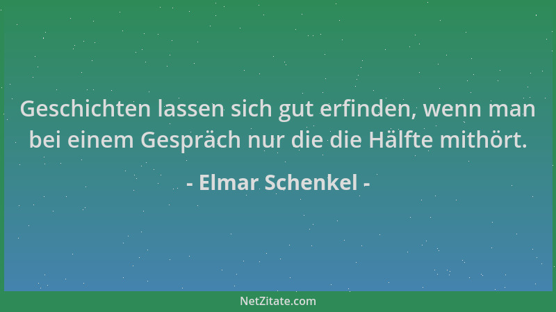 Elmar Schenkel - Geschichten lassen sich gut erfinden, wenn man bei einem Gespräch nur die die Hälfte mithört....