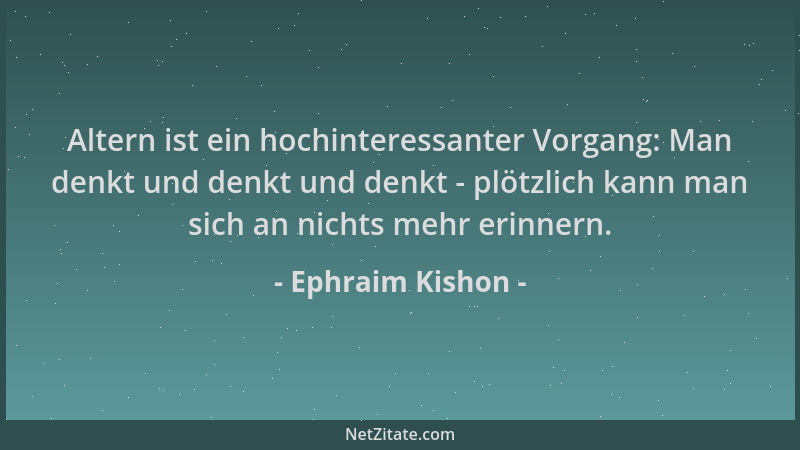 Ephraim Kishon - Altern ist ein hochinteressanter Vorgang: Man denkt und denkt und denkt - plötzlich kann man sich an nicht...
