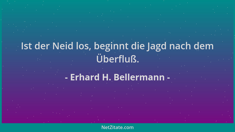 Erhard H. Bellermann - Ist der Neid los, beginnt die Jagd nach dem Überfluß....
