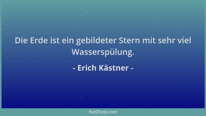 Erich Kästner - Die Erde ist ein gebildeter Stern mit sehr viel Wasserspülung....