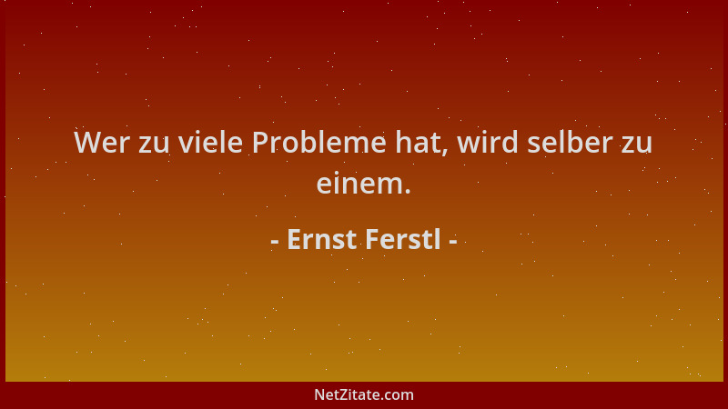 Ernst Ferstl - Wer zu viele Probleme hat, wird selber zu einem....