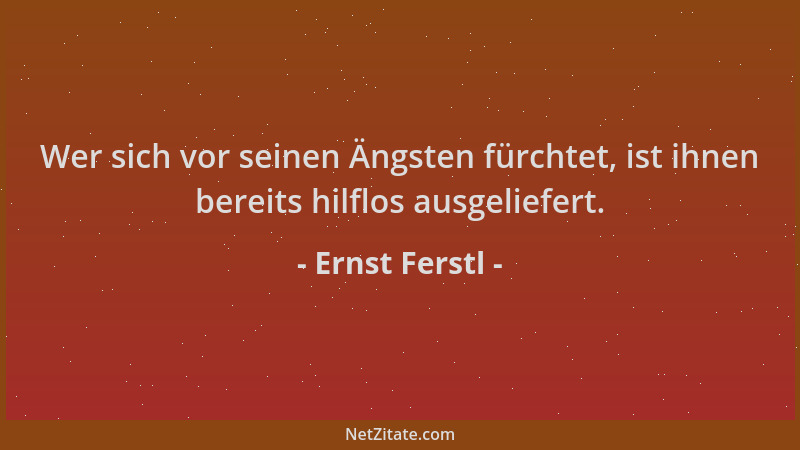 Ernst Ferstl - Wer sich vor seinen Ängsten fürchtet, ist ihnen bereits hilflos ausgeliefert....