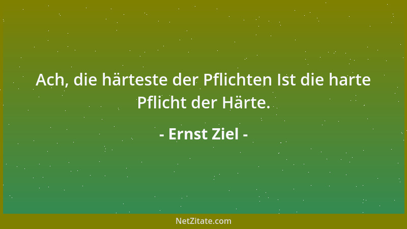 Ernst Ziel - Ach, die härteste der Pflichten Ist die harte Pflicht der Härte....