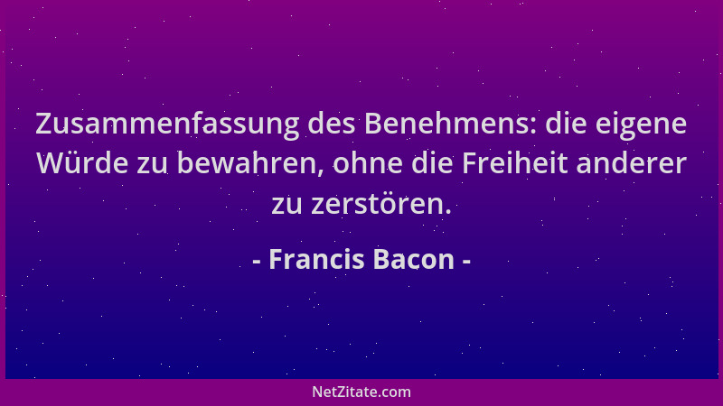 Francis Bacon - Zusammenfassung des Benehmens: die eigene Würde zu bewahren, ohne die Freiheit anderer zu zerstören....