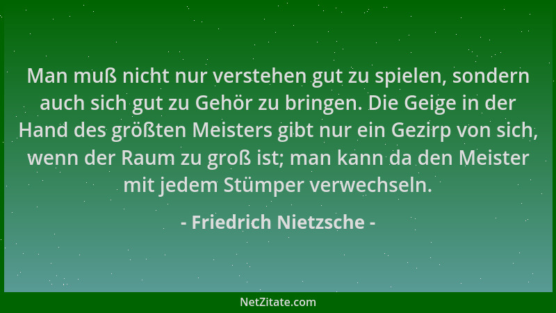 Friedrich Nietzsche - Man muß nicht nur verstehen gut zu spielen, sondern auch sich gut zu Gehör zu bringen. Die Geige in d...