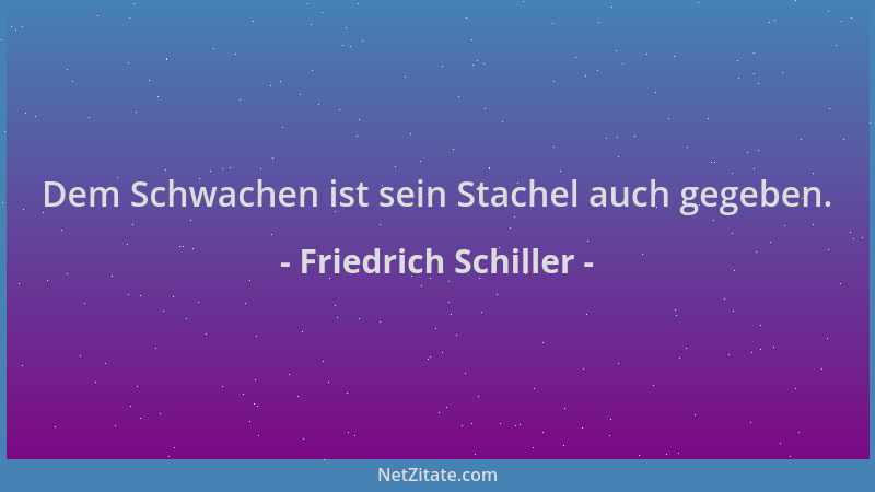 Friedrich Schiller - Dem Schwachen ist sein Stachel auch gegeben....