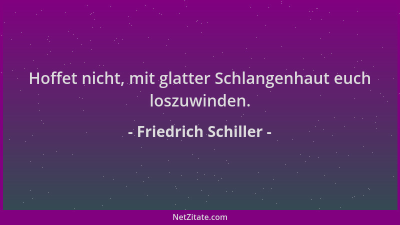 Friedrich Schiller - Hoffet nicht, mit glatter Schlangenhaut euch loszuwinden....