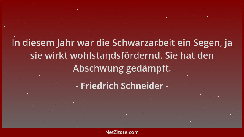 Friedrich Schneider - In diesem Jahr war die Schwarzarbeit ein Segen, ja sie wirkt wohlstandsfördernd. Sie hat den Abschwun...