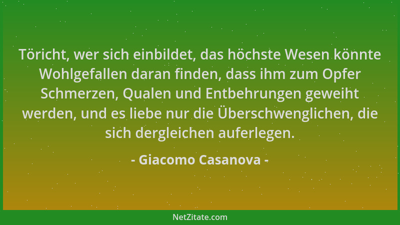 Giacomo Casanova - Töricht, wer sich einbildet, das höchste Wesen könnte Wohlgefallen daran finden, dass ihm zum Opfer Schm...