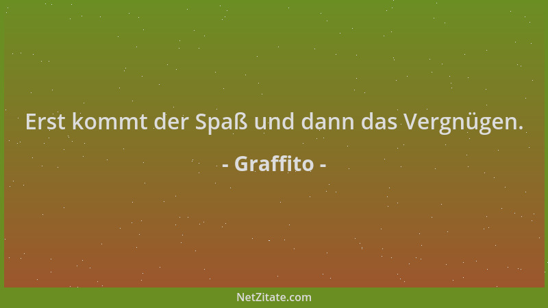 Graffito - Erst kommt der Spaß und dann das Vergnügen....