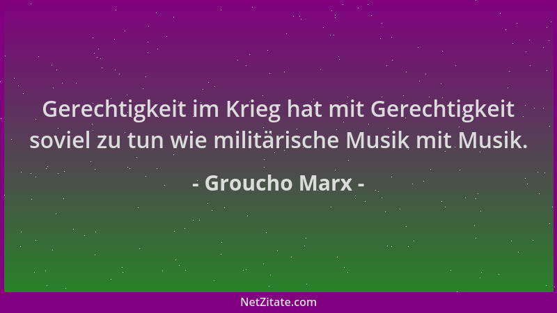 Groucho Marx - Gerechtigkeit im Krieg hat mit Gerechtigkeit soviel zu tun wie militärische Musik mit Musik....