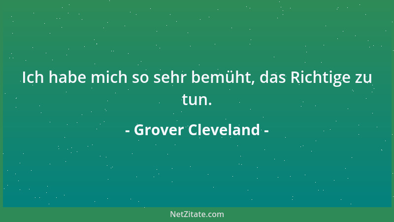 Grover Cleveland - Ich habe mich so sehr bemüht, das Richtige zu tun....