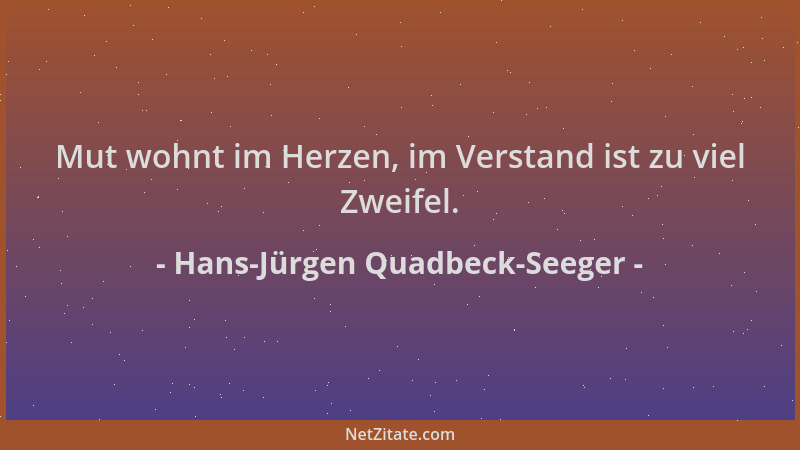 Hans-Jürgen Quadbeck-Seeger - Mut wohnt im Herzen, im Verstand ist zu viel Zweifel....