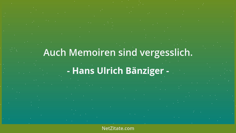 Hans Ulrich Bänziger - Auch Memoiren sind vergesslich....