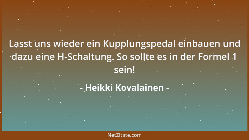 Heikki Kovalainen - Lasst uns wieder ein Kupplungspedal einbauen und dazu eine H-Schaltung. So sollte es in der Formel 1 se...