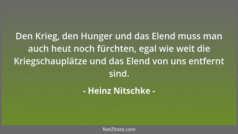 Heinz Nitschke - Den Krieg, den Hunger und das Elend muss man auch heut noch fürchten, egal wie weit die Kriegschauplätze u...