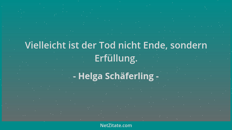 Helga Schäferling - Vielleicht ist der Tod nicht Ende, sondern Erfüllung....